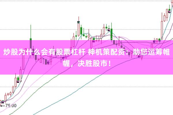 炒股为什么会有股票杠杆 神机策配资：助您运筹帷幄，决胜股市！