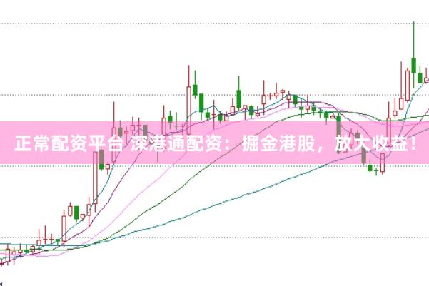 正常配资平台 深港通配资：掘金港股，放大收益！