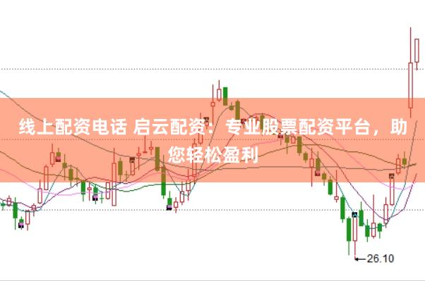线上配资电话 启云配资：专业股票配资平台，助您轻松盈利
