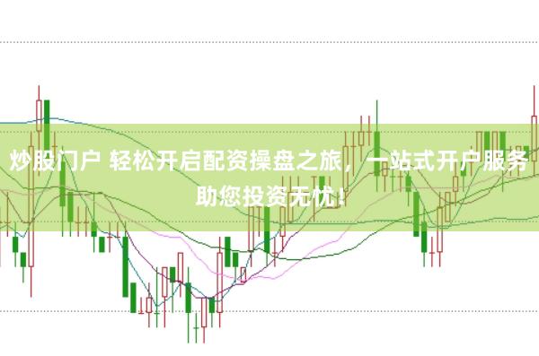 炒股门户 轻松开启配资操盘之旅，一站式开户服务助您投资无忧！