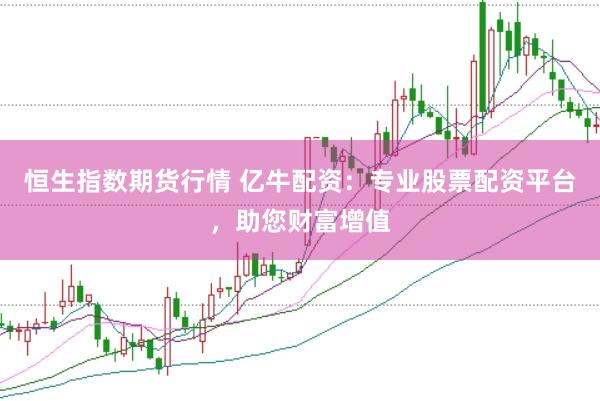 恒生指数期货行情 亿牛配资：专业股票配资平台，助您财富增值