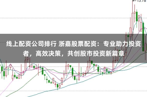 线上配资公司排行 浙嘉股票配资：专业助力投资者，高效决策，共创股市投资新篇章