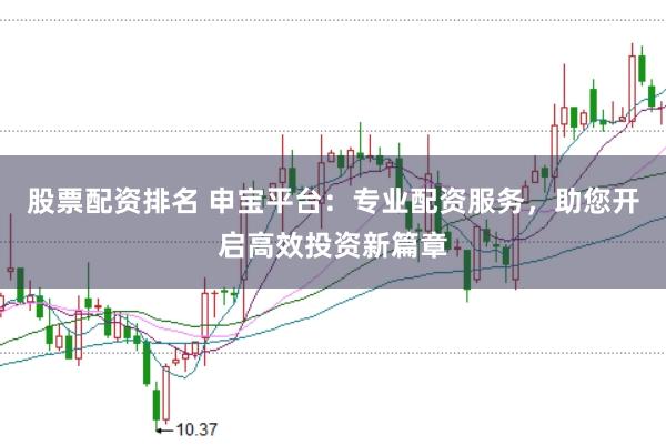 股票配资排名 申宝平台：专业配资服务，助您开启高效投资新篇章