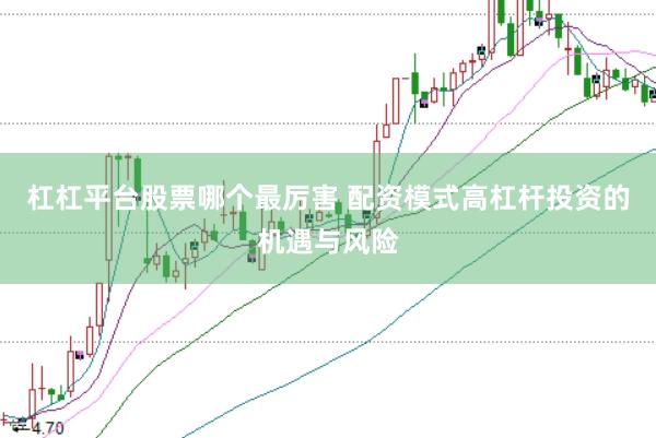 杠杠平台股票哪个最厉害 配资模式高杠杆投资的机遇与风险