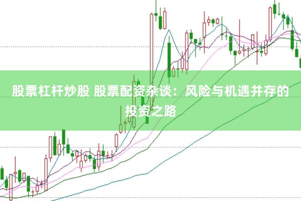 股票杠杆炒股 股票配资杂谈：风险与机遇并存的投资之路