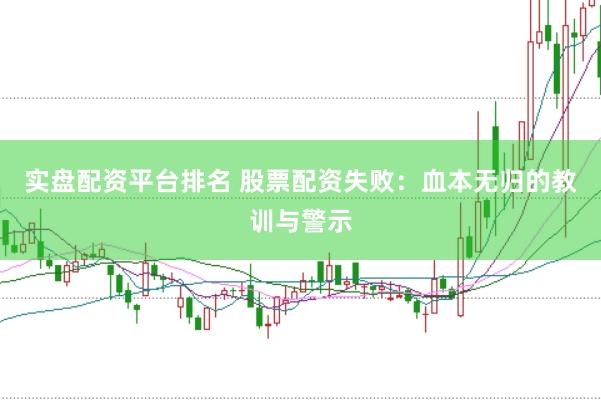 实盘配资平台排名 股票配资失败：血本无归的教训与警示