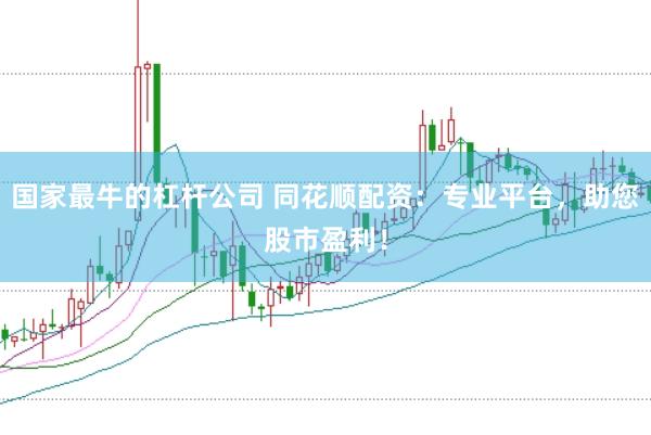 国家最牛的杠杆公司 同花顺配资：专业平台，助您股市盈利！