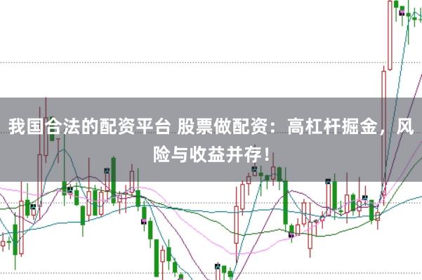 我国合法的配资平台 股票做配资：高杠杆掘金，风险与收益并存！