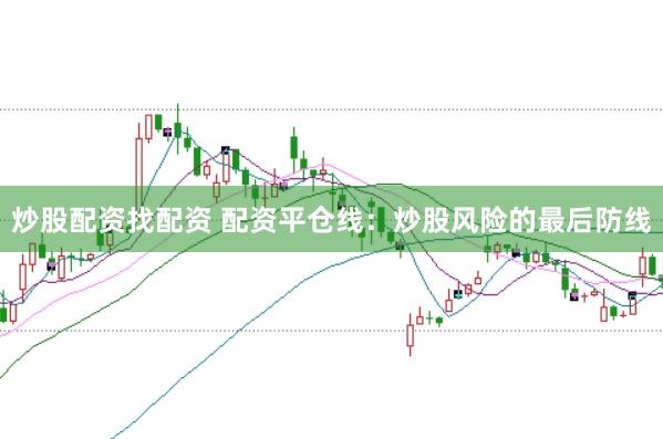 炒股配资找配资 配资平仓线：炒股风险的最后防线