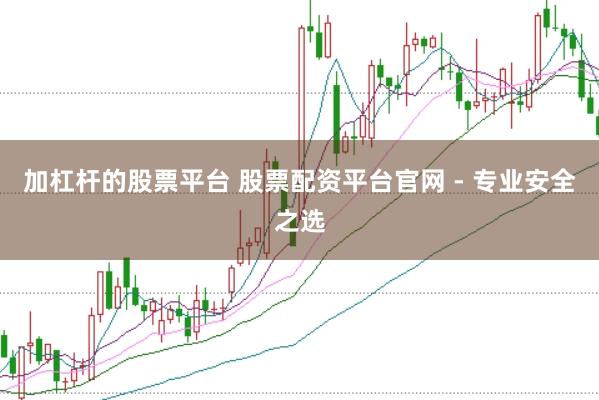 加杠杆的股票平台 股票配资平台官网 - 专业安全之选