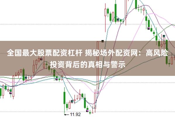 全国最大股票配资杠杆 揭秘场外配资网：高风险投资背后的真相与警示
