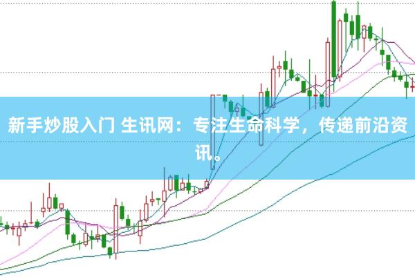 新手炒股入门 生讯网：专注生命科学，传递前沿资讯。