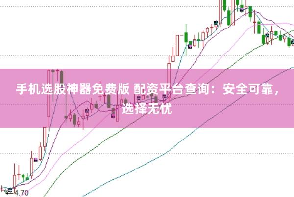 手机选股神器免费版 配资平台查询：安全可靠，选择无忧