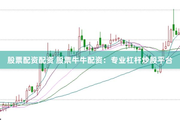 股票配资配资 股票牛牛配资：专业杠杆炒股平台