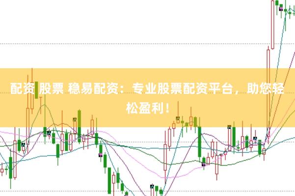 配资 股票 稳易配资：专业股票配资平台，助您轻松盈利！