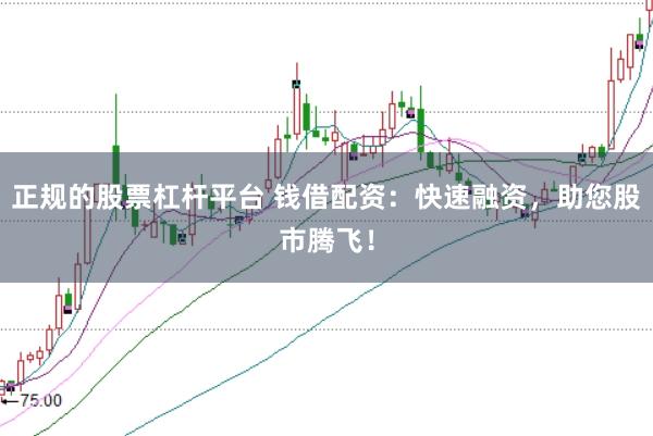 正规的股票杠杆平台 钱借配资：快速融资，助您股市腾飞！
