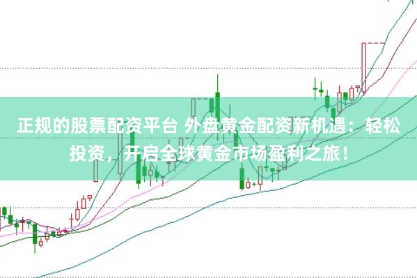正规的股票配资平台 外盘黄金配资新机遇：轻松投资，开启全球黄金市场盈利之旅！