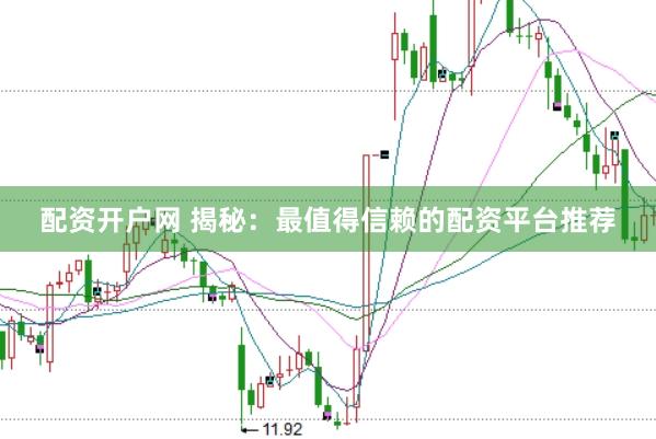 配资开户网 揭秘：最值得信赖的配资平台推荐