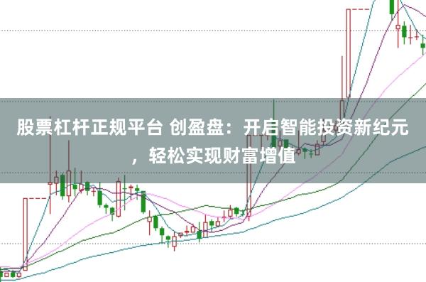 股票杠杆正规平台 创盈盘:开启智能投资新纪元,轻松实现财富增值
