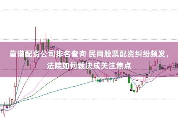 靠谱配资公司排名查询 民间股票配资纠纷频发，法院如何裁决成关注焦点