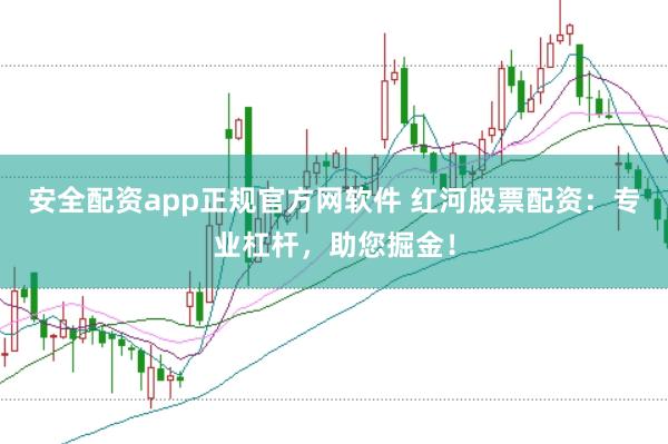 安全配资app正规官方网软件 红河股票配资:专业杠杆,助您掘金!