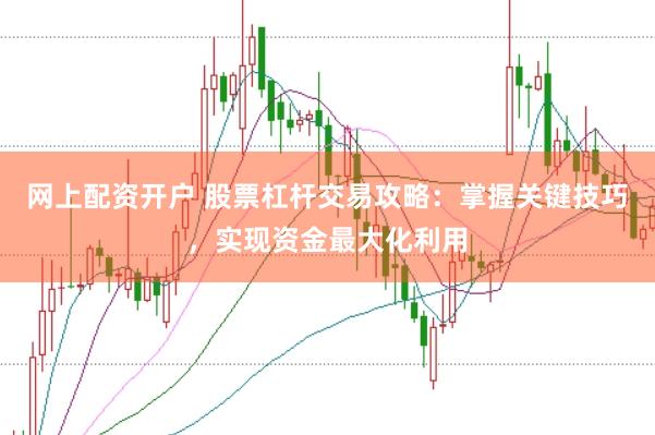网上配资开户 股票杠杆交易攻略：掌握关键技巧，实现资金最大化利用