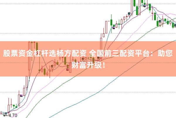 股票资金杠杆选杨方配资 全国前三配资平台:助您财富升级!