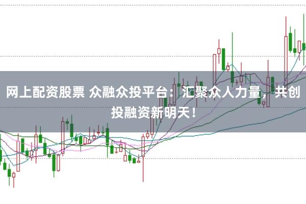 网上配资股票 众融众投平台:汇聚众人力量,共创投融资新明天!