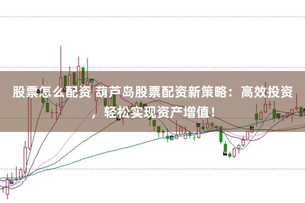 股票怎么配资 葫芦岛股票配资新策略:高效投资,轻松实现资产增值!