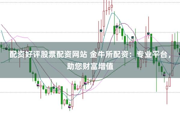 配资好评股票配资网站 金牛所配资:专业平台,助您财富增值