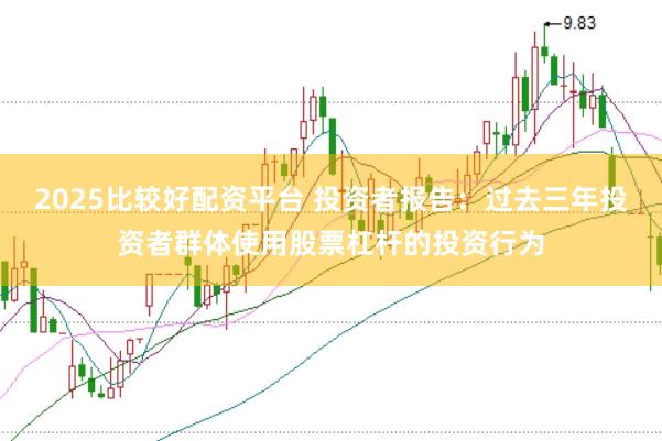 2025比较好配资平台 投资者报告:过去三年投资者群体使用股票杠杆的投资行为