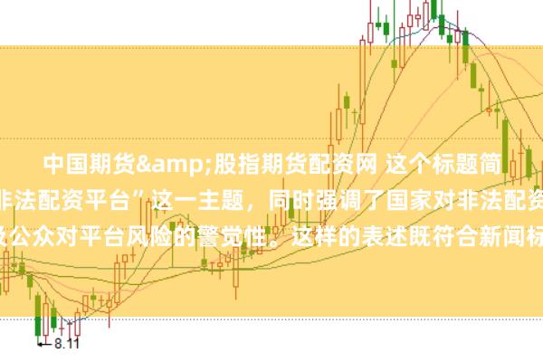 中国期货&股指期货配资网 这个标题简洁明了，突出了“中国非法配资平台”这一主题，同时强调了国家对非法配资的禁止态度以及公众对平台风险的警觉性。这样的表述既符合新闻标题的写作规范，也能有效吸引读者的注意。