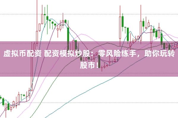 虚拟币配资 配资模拟炒股:零风险练手,助你玩转股市!
