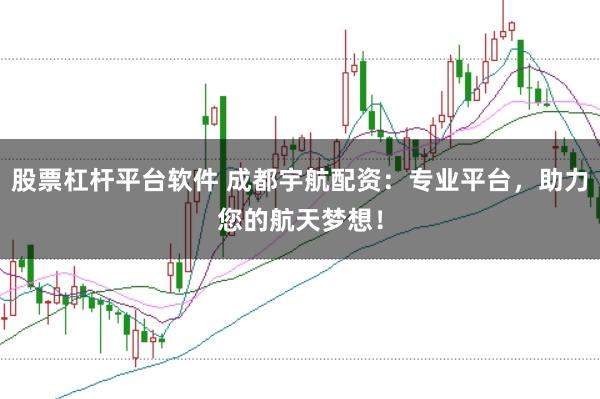 股票杠杆平台软件 成都宇航配资:专业平台,助力您的航天梦想!