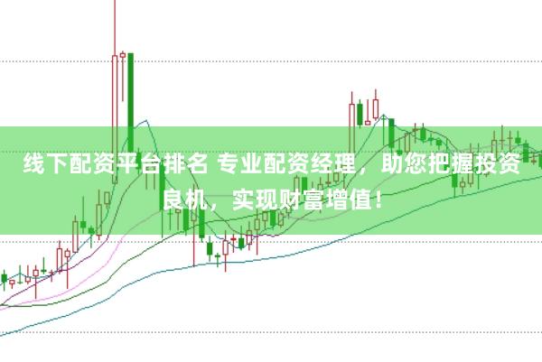 线下配资平台排名 专业配资经理,助您把握投资良机,实现财富增值!