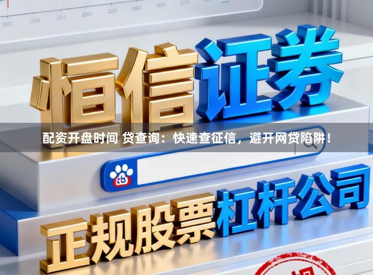 配资开盘时间 贷查询:快速查征信,避开网贷陷阱!