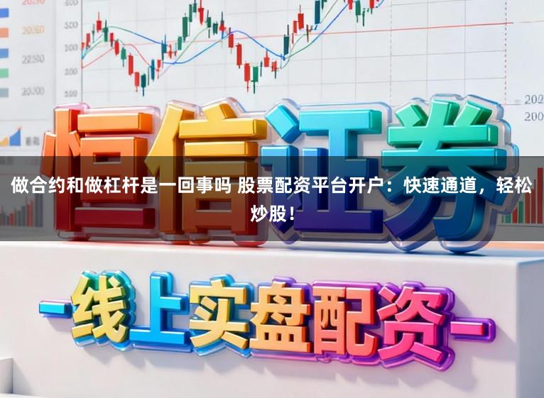 做合约和做杠杆是一回事吗 股票配资平台开户:快速通道,轻松炒股!