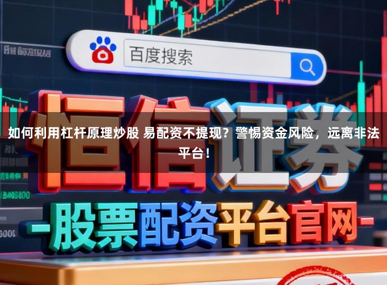 如何利用杠杆原理炒股 易配资不提现？警惕资金风险，远离非法平台！
