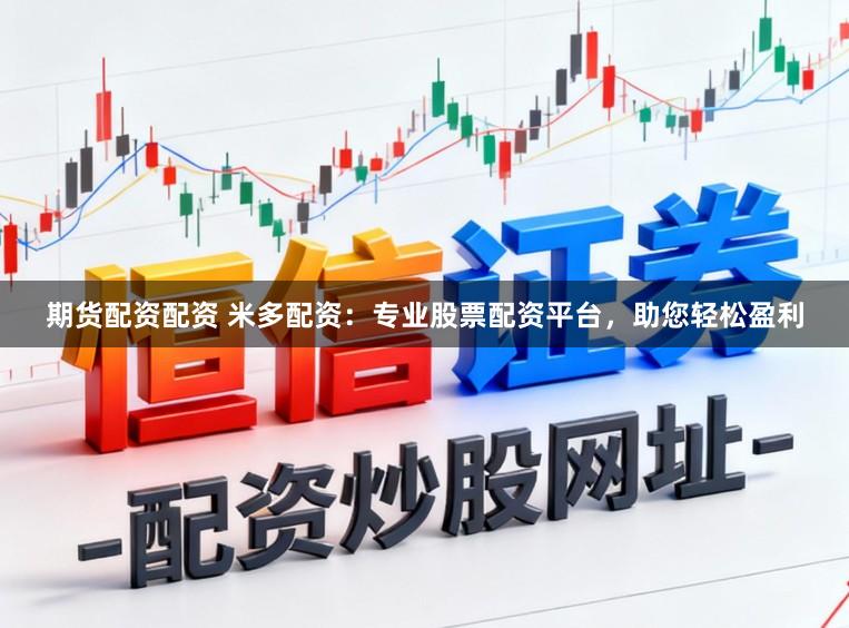 期货配资配资 米多配资:专业股票配资平台,助您轻松盈利