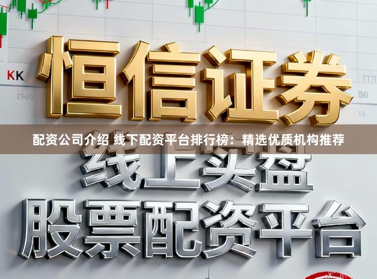 配资公司介绍 线下配资平台排行榜：精选优质机构推荐
