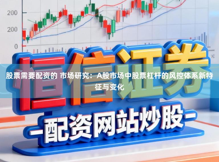 股票需要配资的 市场研究：A股市场中股票杠杆的风控体系新特征与变化