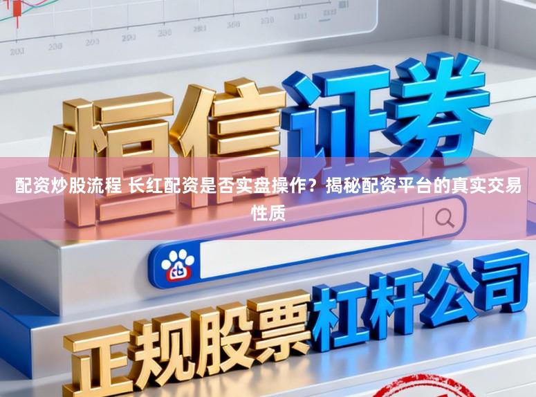 配资炒股流程 长红配资是否实盘操作？揭秘配资平台的真实交易性质