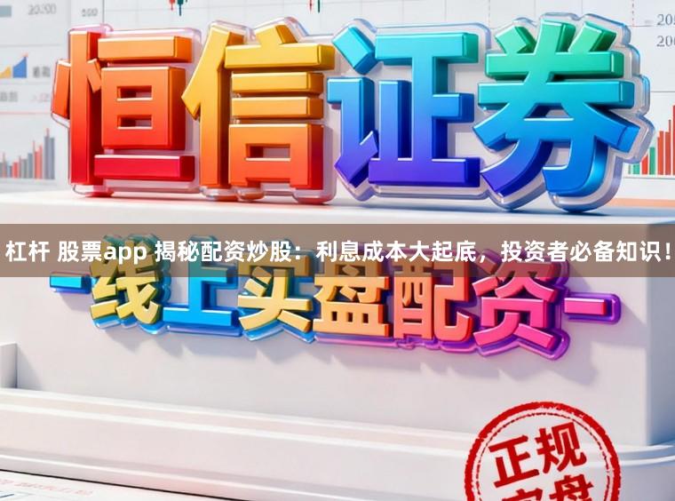 杠杆 股票app 揭秘配资炒股：利息成本大起底，投资者必备知识！