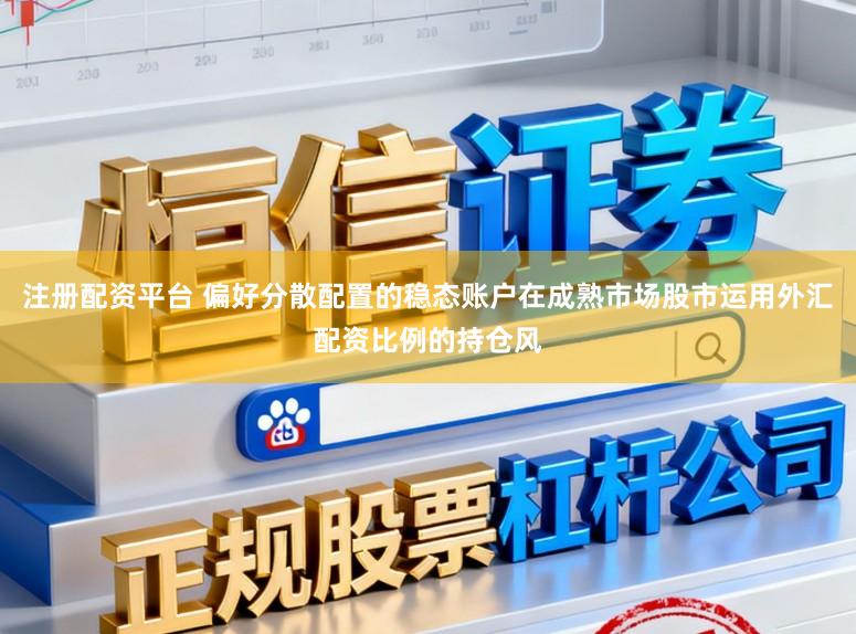 注册配资平台 偏好分散配置的稳态账户在成熟市场股市运用外汇配资比例的持仓风