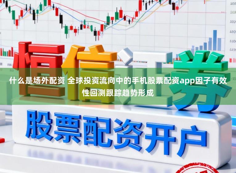 什么是场外配资 全球投资流向中的手机股票配资app因子有效性回测跟踪趋势形成