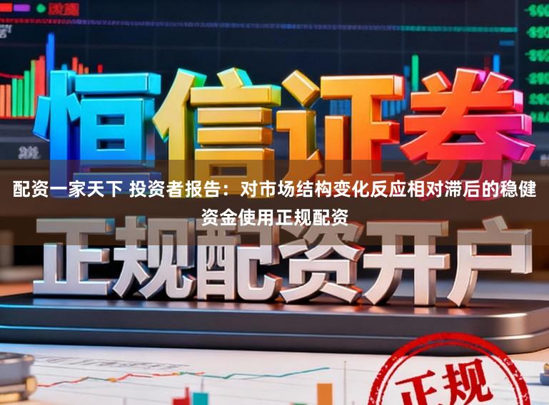 配资一家天下 投资者报告：对市场结构变化反应相对滞后的稳健资金使用正规配资
