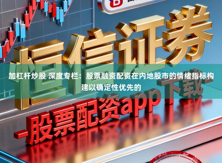 加杠杆炒股 深度专栏：股票融资配资在内地股市的情绪指标构建以确定性优先的