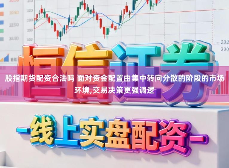 股指期货配资合法吗 面对资金配置由集中转向分散的阶段的市场环境，交易决策更强调逻