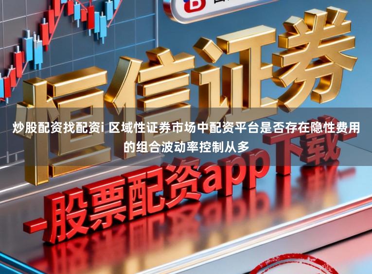 炒股配资找配资i 区域性证券市场中配资平台是否存在隐性费用的组合波动率控制从多