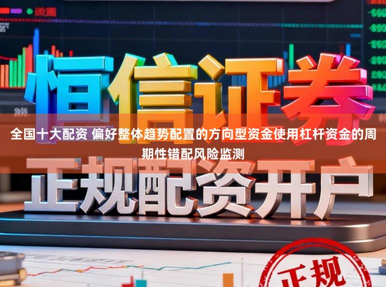 全国十大配资 偏好整体趋势配置的方向型资金使用杠杆资金的周期性错配风险监测